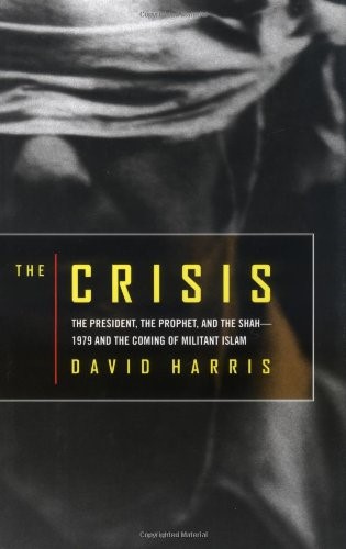 The crisis : the president, the prophet, and the Shah-- 1979 and the coming of militant Islam