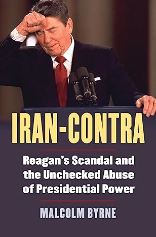 Iran-Contra: Reagan's Scandal and the Unchecked Abuse of Presidential Power